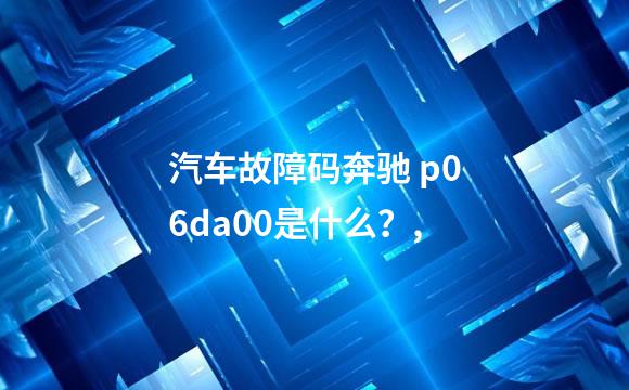 汽车故障码奔驰 p06da00是什么？,